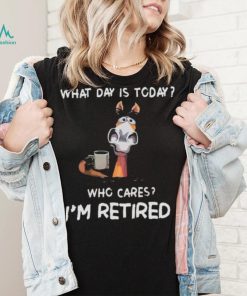 What Day Is To Day Who Cares I’m Retired Shirt