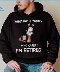 What Day Is To Day Who Cares I’m Retired Shirt