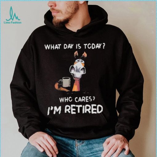 What Day Is To Day Who Cares I’m Retired Shirt