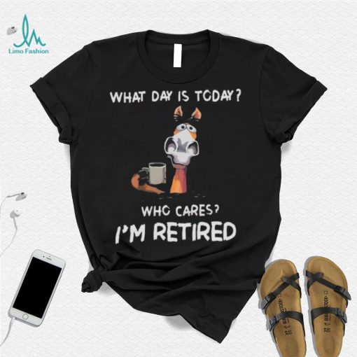 What Day Is To Day Who Cares I’m Retired Shirt