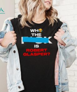 Who the fuck is robert glasper shirt