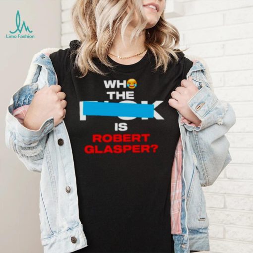 Who the fuck is robert glasper shirt