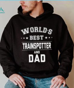 World’s best traispotter and Dad Father’s Day T shirt