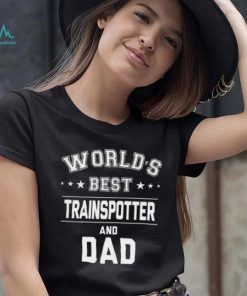 World’s best traispotter and Dad Father’s Day T shirt