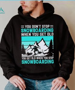 You Don’t Stop Snowboarding When You Get Old You Get Old When You Stop Snowboarding t Shirt