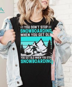 You Don’t Stop Snowboarding When You Get Old You Get Old When You Stop Snowboarding t Shirt