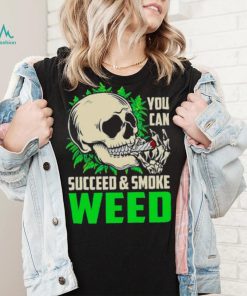 You can succeed and smoke weed skull shirt