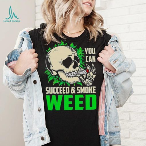 You can succeed and smoke weed skull shirt