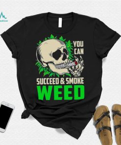 You can succeed and smoke weed skull shirt