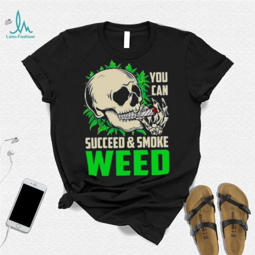 You can succeed and smoke weed skull shirt