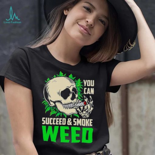 You can succeed and smoke weed skull shirt