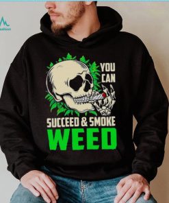 You can succeed and smoke weed skull shirt