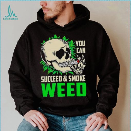 You can succeed and smoke weed skull shirt