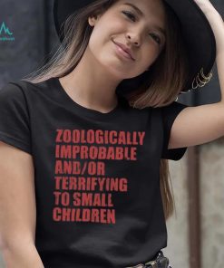 Zoologically Improbable And Or Terrifying To Small Children Shirt