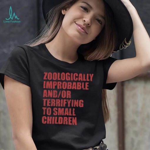 Zoologically Improbable And Or Terrifying To Small Children Shirt