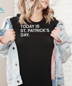 today is St. Patrick’s day shirt