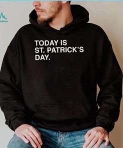 today is St. Patrick’s day shirt