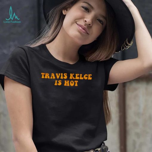 travis Kelce is hot shirt