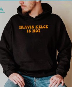 travis Kelce is hot shirt