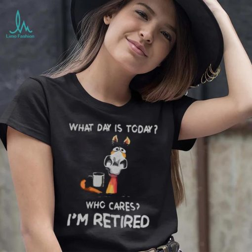 what day is to day who cares I’m retired shirt