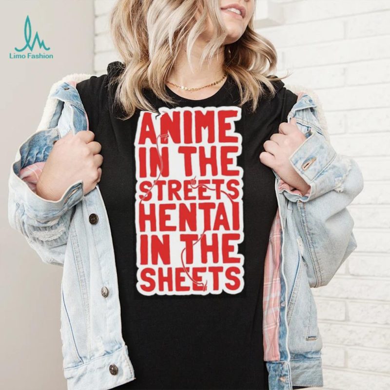 Anime in the streets hentai in the sheets shirt