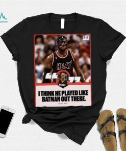 Chris Bosh saying I think he played like batman out there shirt