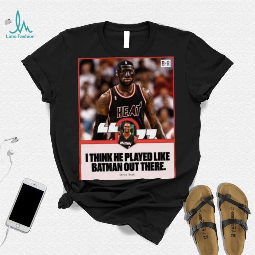 Chris Bosh saying I think he played like batman out there shirt