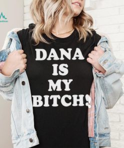 Dana Is My Bitch Shirt