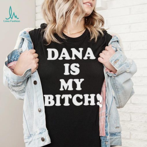 Dana Is My Bitch Shirt