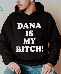 Dana Is My Bitch Shirt