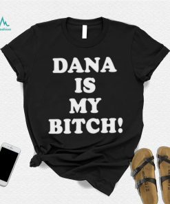 Dana Is My Bitch Shirt