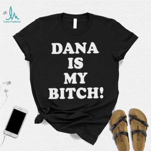 Dana Is My Bitch Shirt