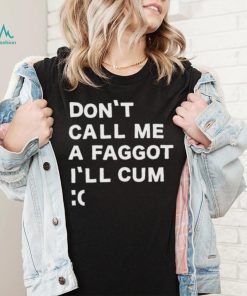 Don’t Call Me A Faggot I’ll Cum Shirt