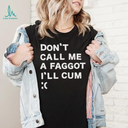 Don’t Call Me A Faggot I’ll Cum Shirt