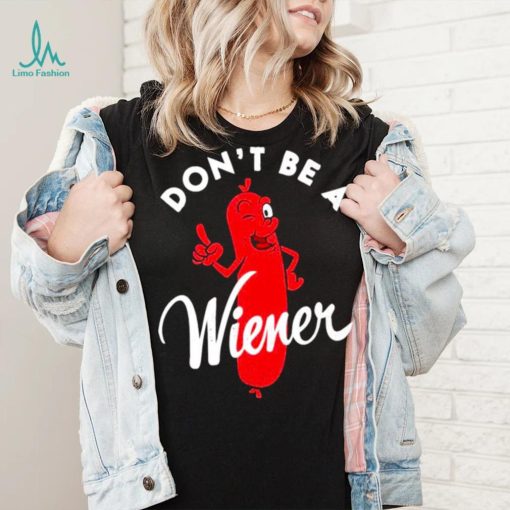 Dont be a Wiener shirt