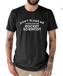 Don’t blame me I voted for the rocket scientist 2023 t shirt