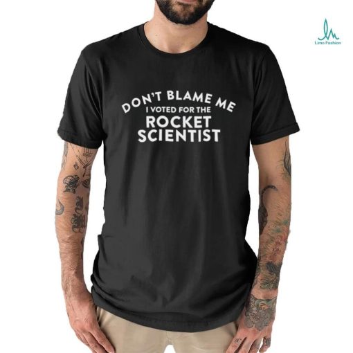 Don’t blame me I voted for the rocket scientist 2023 t shirt