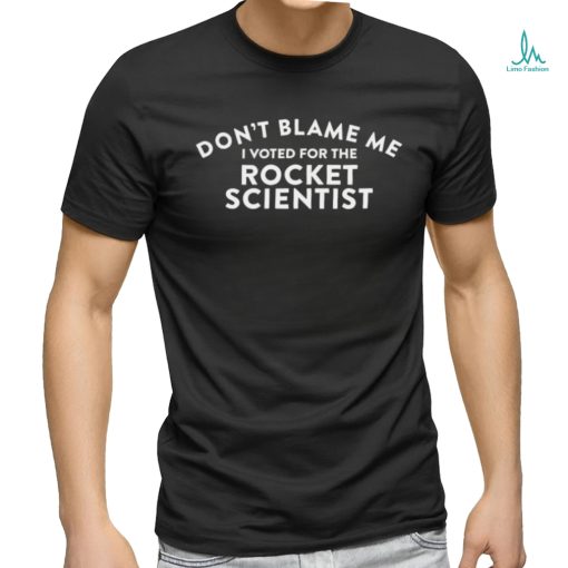 Don’t blame me I voted for the rocket scientist 2023 t shirt