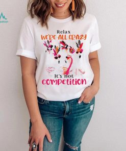 Flamingo we are all crazy it’s not competition shirt