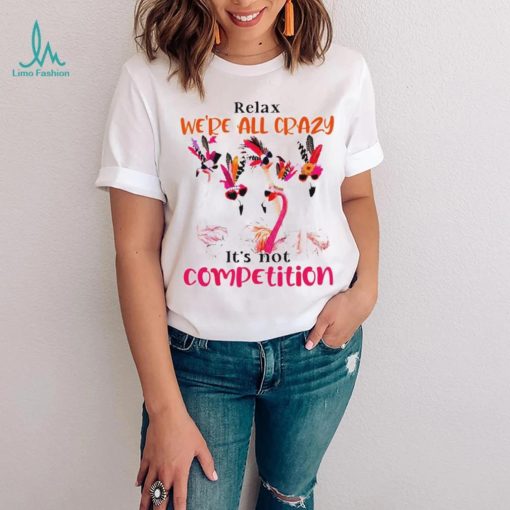 Flamingo we are all crazy it’s not competition shirt