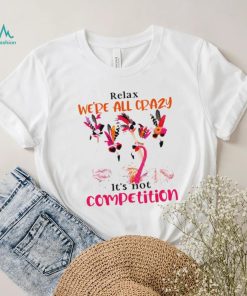 Flamingo we are all crazy it’s not competition shirt