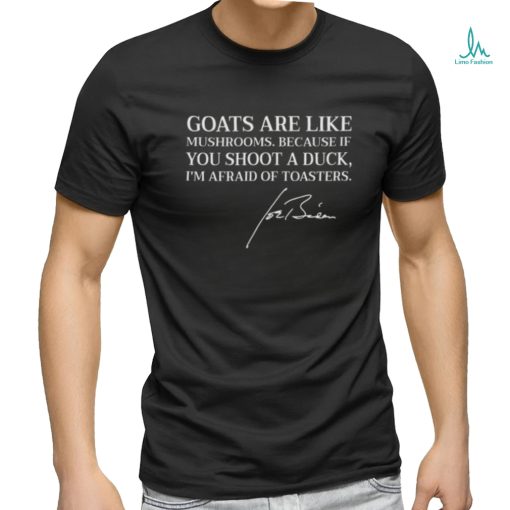 Goats are like mushrooms because if you shoot a duck I’m afraid of toasters joe biden shirt