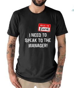 Hello I’m karen I need ro speak to the manager shirt