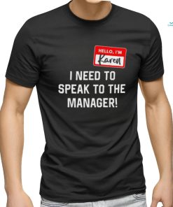 Hello I’m karen I need ro speak to the manager shirt