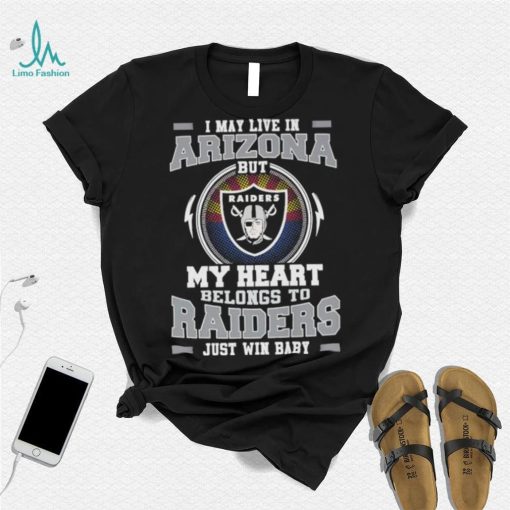 I May Live In Arizona But My Heart Belongs To Raiders Just Win Baby shirt