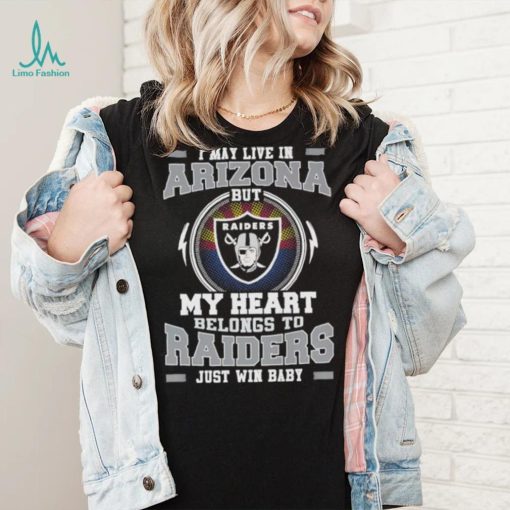 I May Live In Arizona But My Heart Belongs To Raiders Just Win Baby shirt