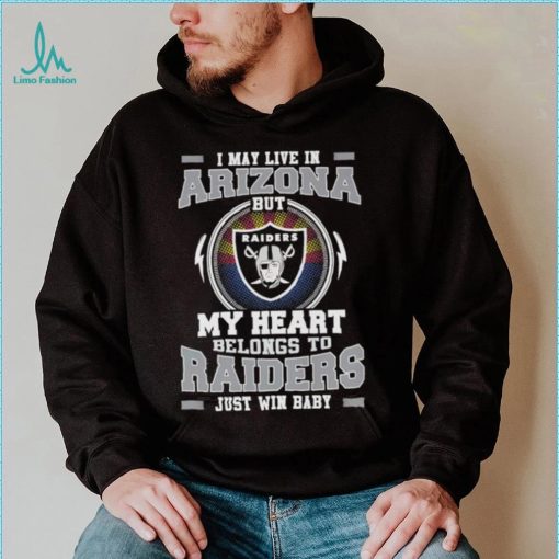 I May Live In Arizona But My Heart Belongs To Raiders Just Win Baby shirt