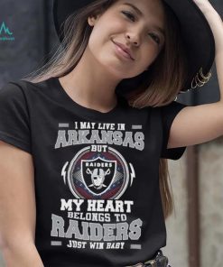 I May Live In Arkansas But My Heart Belongs To Raiders Just Win Baby shirt, hoodie, sweater, long sleeve and tank top I May Live In Arkansas But My Heart Belongs To Raiders Just Win Baby shirt
