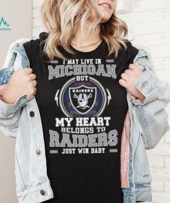 I May Live In Michigan But My Heart Belongs To Raiders Just Win Baby shirt
