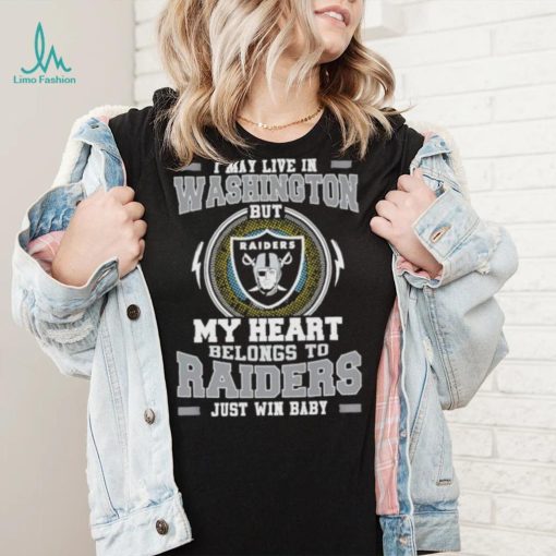 I May Live In Washington But My Heart Belongs To Raiders Just Win Baby shirt